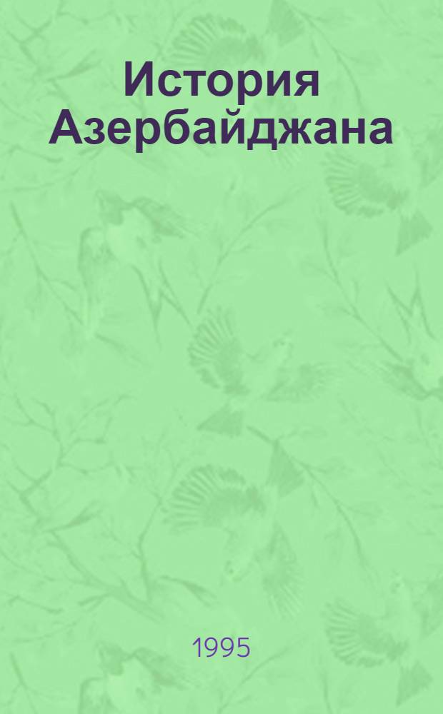 История Азербайджана : с древнейших времен до начала XX века