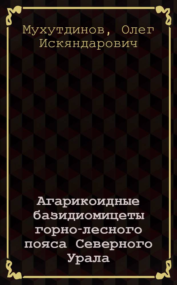 Агарикоидные базидиомицеты горно-лесного пояса Северного Урала : (заповедник Вишерский) : автореферат диссертации на соискание ученой степени к. б. н. : специальность 03.00.24 <Микология>