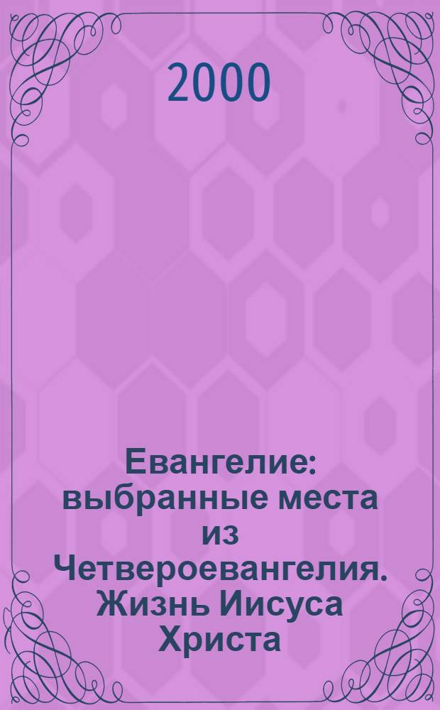 Евангелие : выбранные места из Четвероевангелия. Жизнь Иисуса Христа : [иллюстрации художников творческой мастерской в честь 2000-летия Рождества Христова