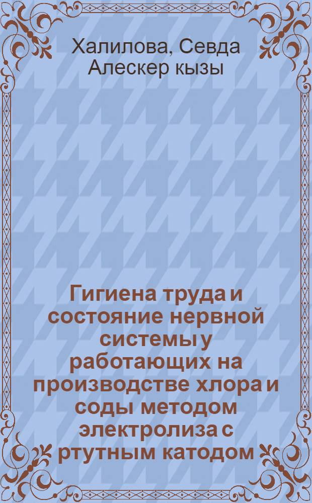 Гигиена труда и состояние нервной системы у работающих на производстве хлора и соды методом электролиза с ртутным катодом : автореферат диссертации на соискание ученой степени доктора философии по медицине д.м.н. : специальность 14.00.07 : специальность 14.00.13