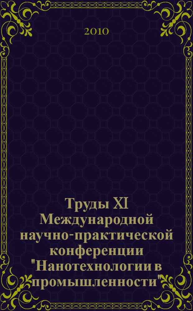 Труды XI Международной научно-практической конференции "Нанотехнологии в промышленности", NANOTECH'2010, Казань, 8-11 декабря 2010 года