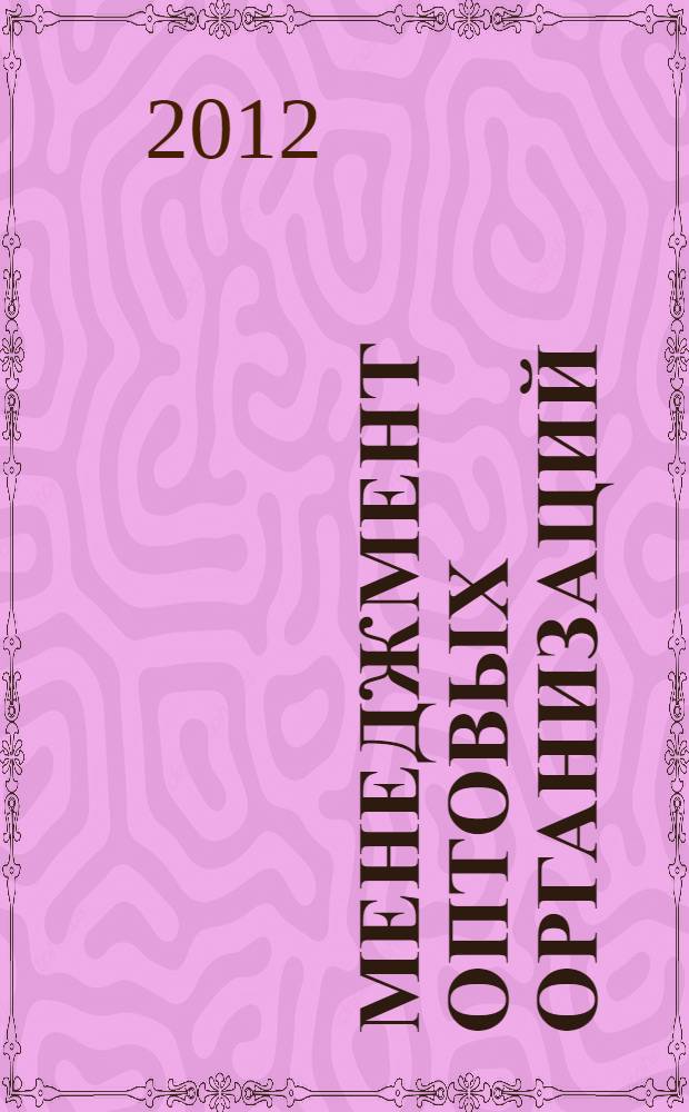 Менеджмент оптовых организаций : учебное пособие : для студентов, преподавателей, аспирантов, магистров