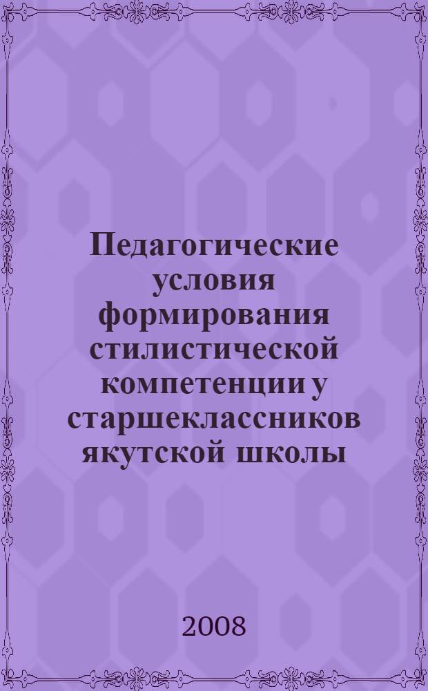 Педагогические условия формирования стилистической компетенции у старшеклассников якутской школы : автореферат диссертации на соискание ученой степени к. п. н. : специальность 13.00.01 <общая педагогика>