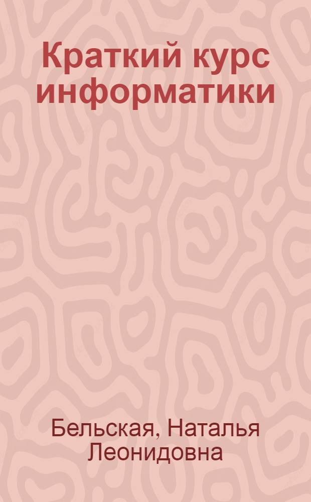 Краткий курс информатики : учебное пособие : для подготовки студентов к итоговой государственной аттестации : Специальность 050202.65 - Информатика, Направление 540200 - Физико-математическое образование, профессионально-образовательный профиль подготовки 540203 - Информатика : в 3 ч.