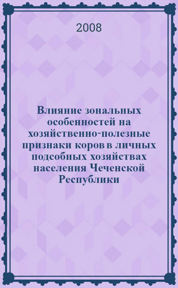 Влияние зональных особенностей на хозяйственно-полезные признаки коров в личных подсобных хозяйствах населения Чеченской Республики : автореферат диссертации на соискание ученой степени к. с.-х. н. : специальность 06.02.01 <Разведение, селекция, генетика и вос-во с/х животных >