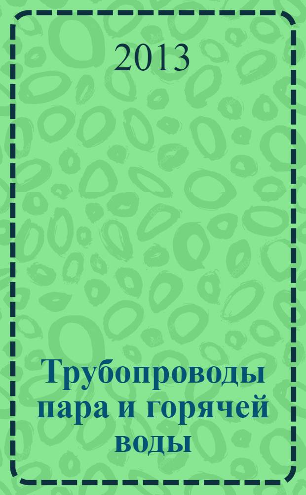 Трубопроводы пара и горячей воды : безопасность при эксплуатации : приказы, инструкции, журналы, положения