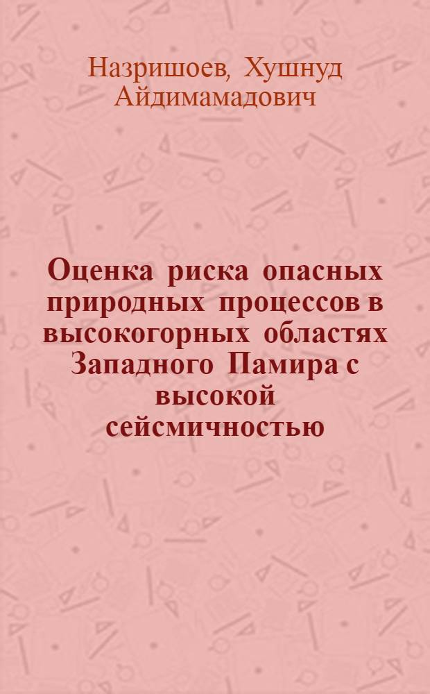 Оценка риска опасных природных процессов в высокогорных областях Западного Памира с высокой сейсмичностью : монография
