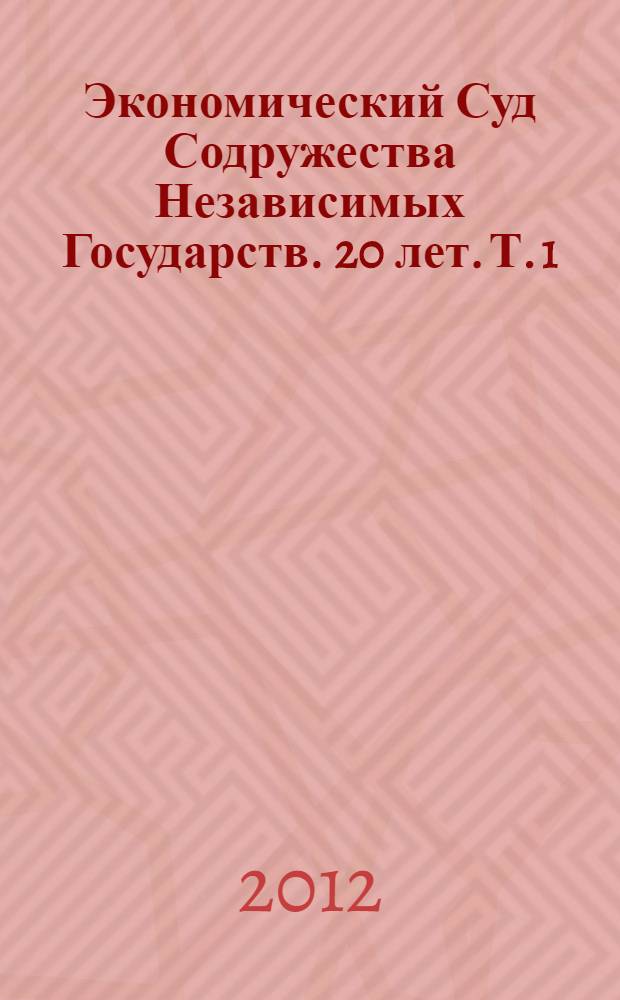 Экономический Суд Содружества Независимых Государств. 20 лет. Т. 1 : 1994-2003 гг.