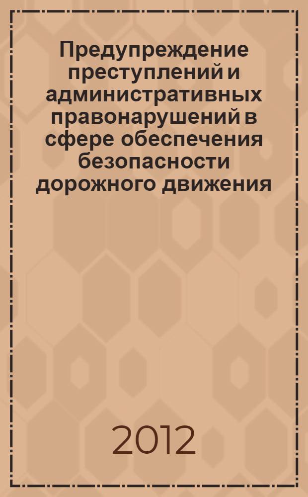 Предупреждение преступлений и административных правонарушений в сфере обеспечения безопасности дорожного движения : сборник материалов Всероссийской научно-практической конференции, 16-17 сентября 2011 г