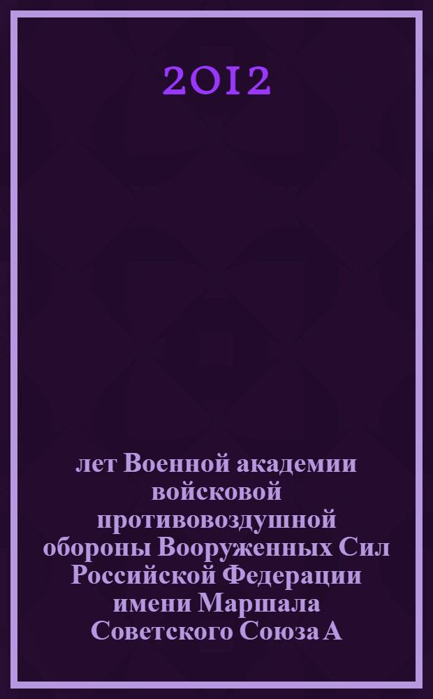 20 лет Военной академии войсковой противовоздушной обороны Вооруженных Сил Российской Федерации имени Маршала Советского Союза А. М. Василевского : краткий исторический очерк - учебное пособие