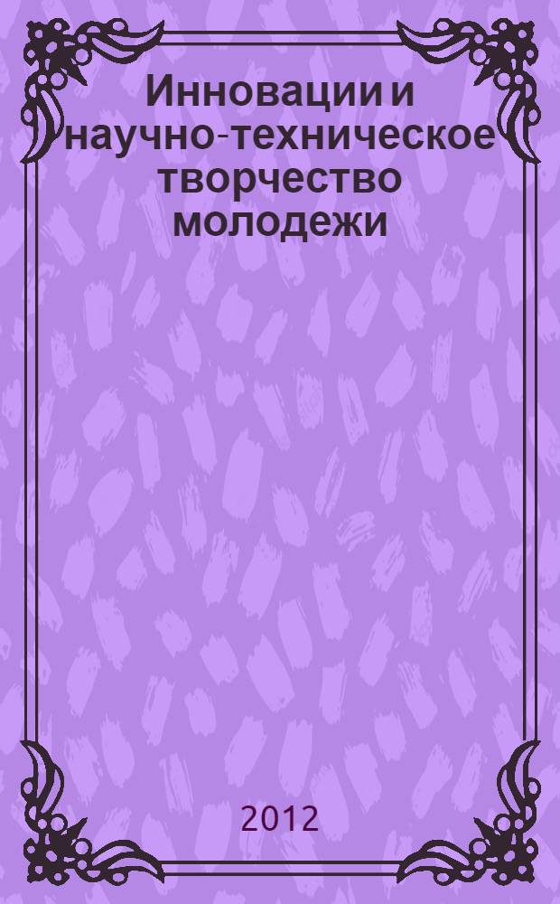 Инновации и научно-техническое творчество молодежи : российская научно-техническая конференция : материалы конференции
