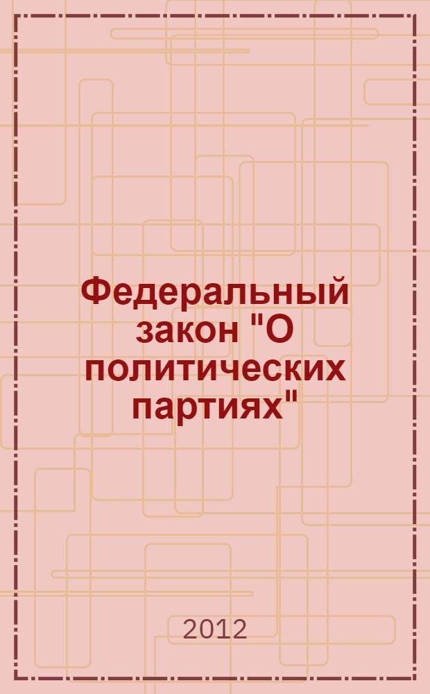 Федеральный закон "О политических партиях" : от 11 июля 2001 года N° 95-ФЗ : (в ред. Федеральных законов от 21.03.2002 N° 31-ФЗ ... от 02.04.2012 N° 28-ФЗ)