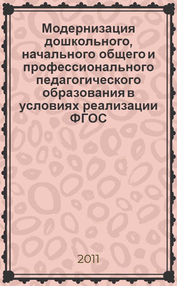 Модернизация дошкольного, начального общего и профессионального педагогического образования в условиях реализации ФГОС : материалы региональной научно-практической конференции "Проблемы обеспечения преемственности в обучении, развитии, воспитании в условиях реализации новых образовательных стандартов", (31 марта - 1 апреля 2011 г.)