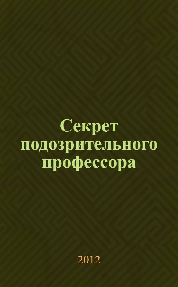 Секрет подозрительного профессора : для среднего школьного возраста