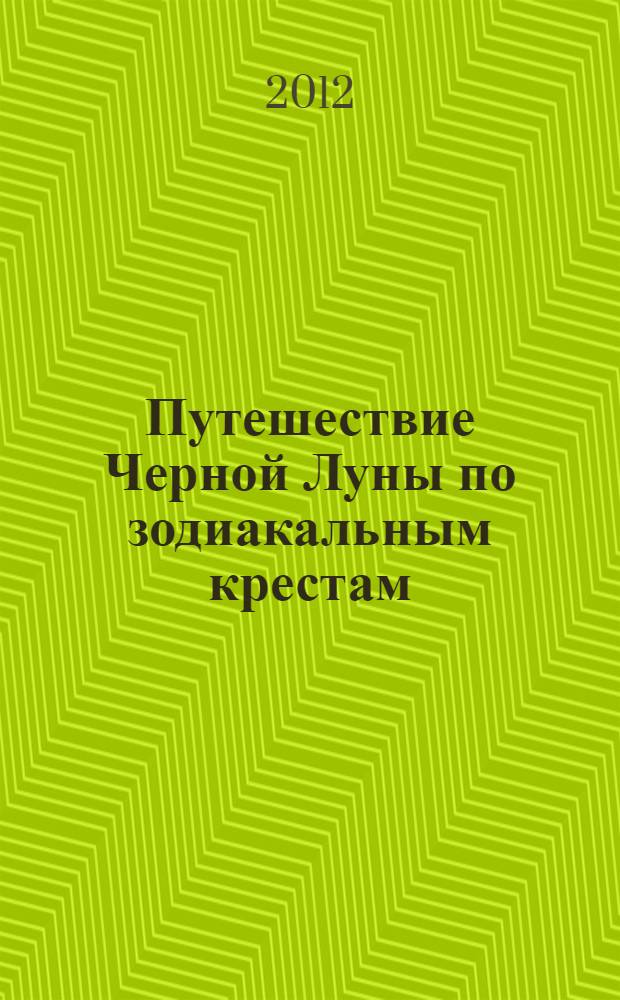 Путешествие Черной Луны по зодиакальным крестам : три группы крови Рода : мини-исследование, касающееся происхождения Лилит по зодиакальным крестам в ветвях одного Рода