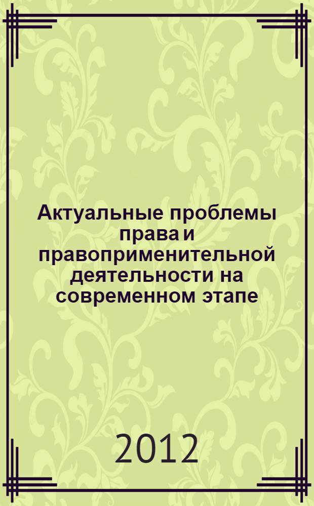 Актуальные проблемы права и правоприменительной деятельности на современном этапе : материалы международной научно-практической конференции, 29-30 сентября 2011 г
