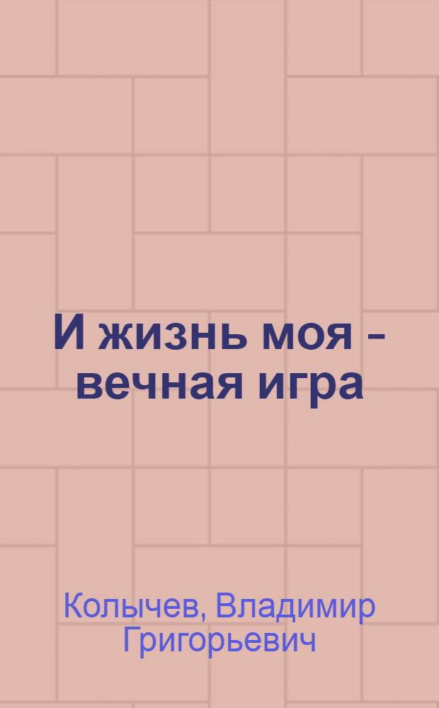 И жизнь моя - вечная игра : роман