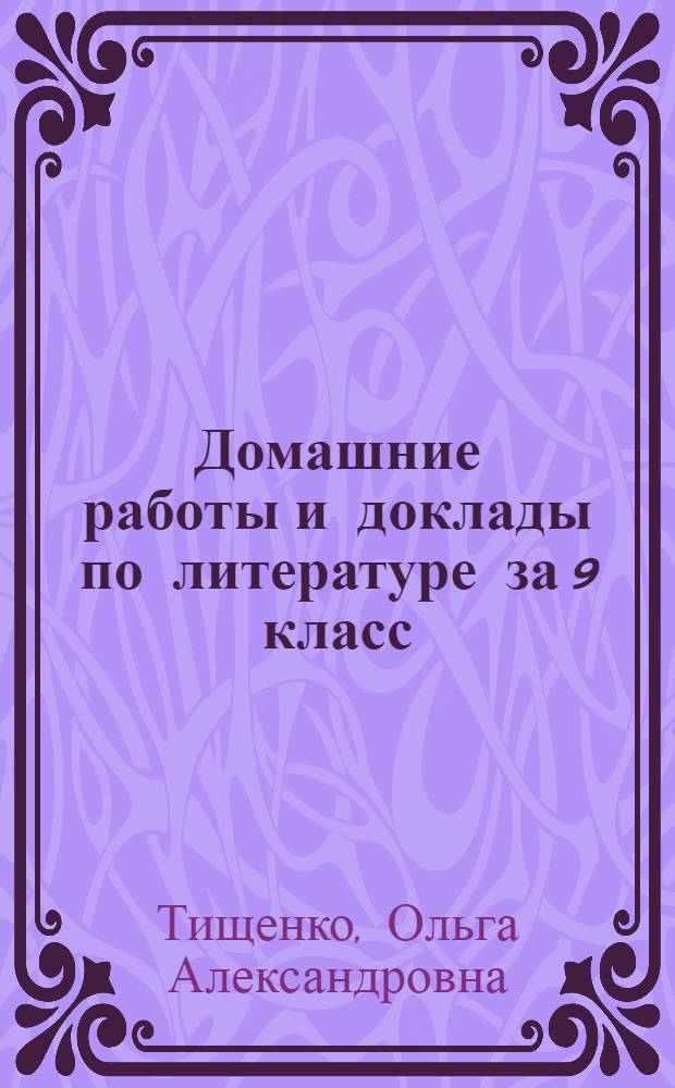 Домашние работы и доклады по литературе за 9 класс : к учебнику "Литература. 9 класс. Учеб. для общеобразоват. учреждений. В 2 ч. / авт.-сост. В.Я. Коровина и др.; под ред. В.Я. Коровиной. - 18-е изд.- М.: Просвещение, 2011" : учебно-методическое пособие