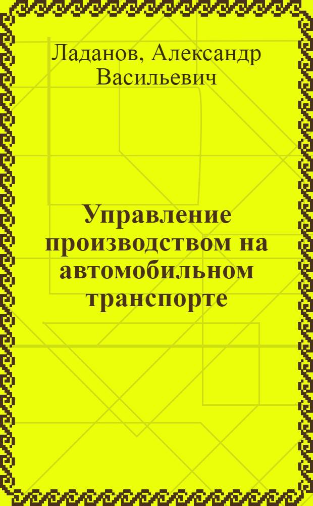 Управление производством на автомобильном транспорте : учебное пособие для студентов направления 190000 "Транспортные средства" очной и заочной форм обучения