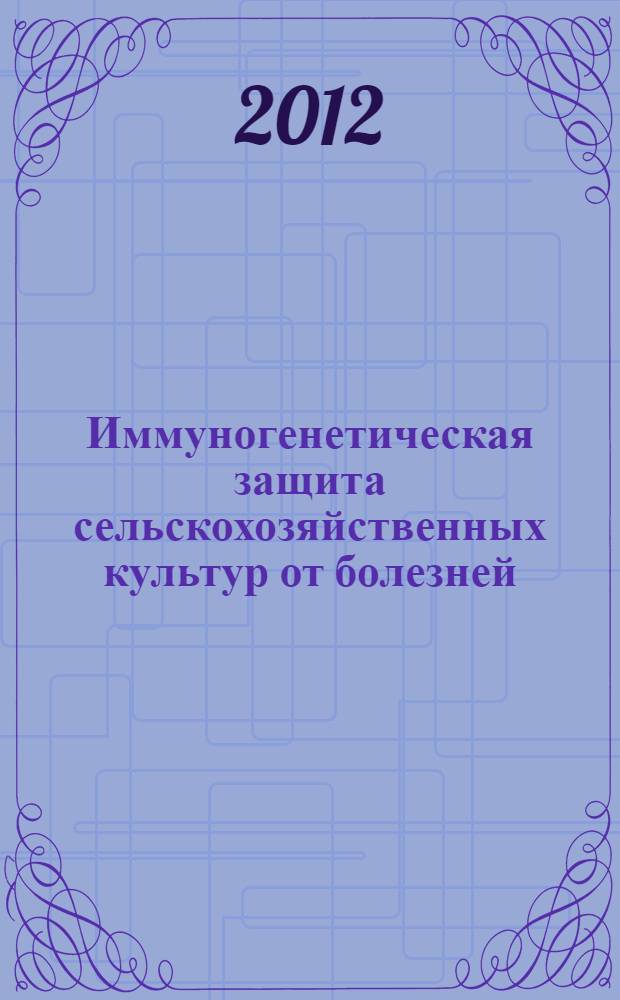 Иммуногенетическая защита сельскохозяйственных культур от болезней: теория и практика = Immunogenetic control of plant diseases agriculture: the theory and practice : материалы международной научно-практической конференции, посвященной 125-летию со дня рождения Н. И. Вавилова, Большие Вяземы Московской области, 17-21 июля 2012 г