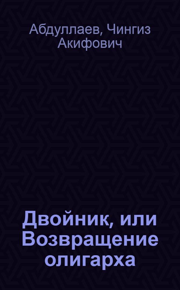 Двойник, или Возвращение олигарха