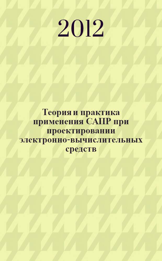 Теория и практика применения САПР при проектировании электронно-вычислительных средств : учебное пособие : для студентов по специальности 220101 "Вычислительные машины, комплексы, системы и сети"