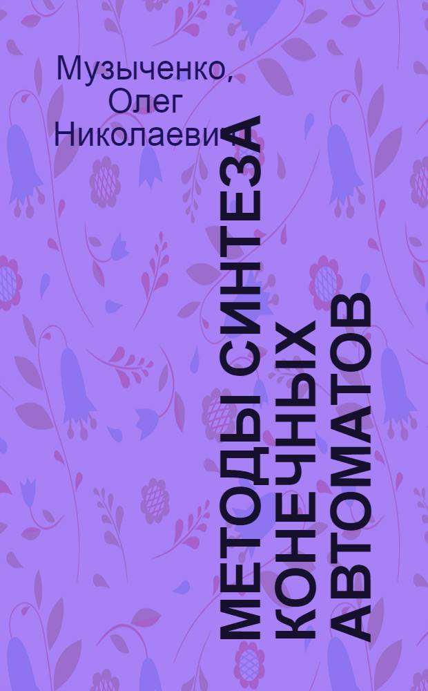 Методы синтеза конечных автоматов : учебное пособие : для студентов, изучающих курсы "Проектирование цифровых устройств" и "Импульсные и цифровые устройства"
