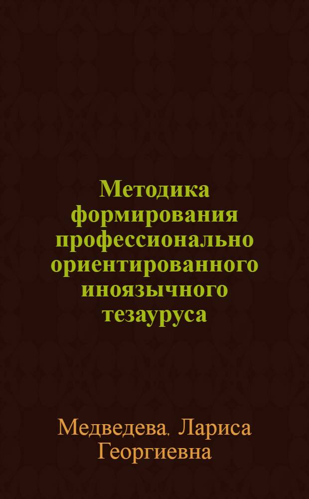 Методика формирования профессионально ориентированного иноязычного тезауруса : автореферат диссертации на соискание ученой степени к. п. н. : специальность 13.00.02 <теория и методика обучения и воспитан.>
