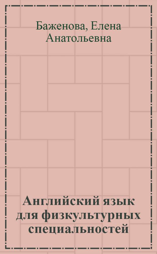Английский язык для физкультурных специальностей = English for students of physical education : учебник для студентов высших учебных заведений, обучающихся по направлению 540300 - Филологическое образование