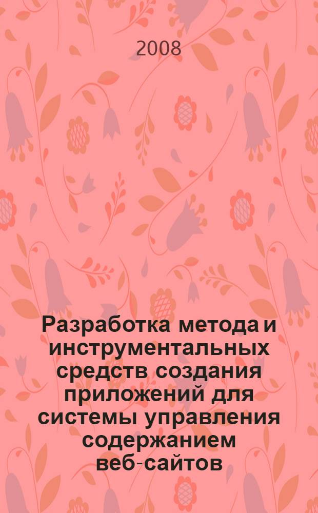 Разработка метода и инструментальных средств создания приложений для системы управления содержанием веб-сайтов : автореферат диссертации на соискание ученой степени к. т. н. : специальность 05.13.11 <математич. и програм. обеспечение>
