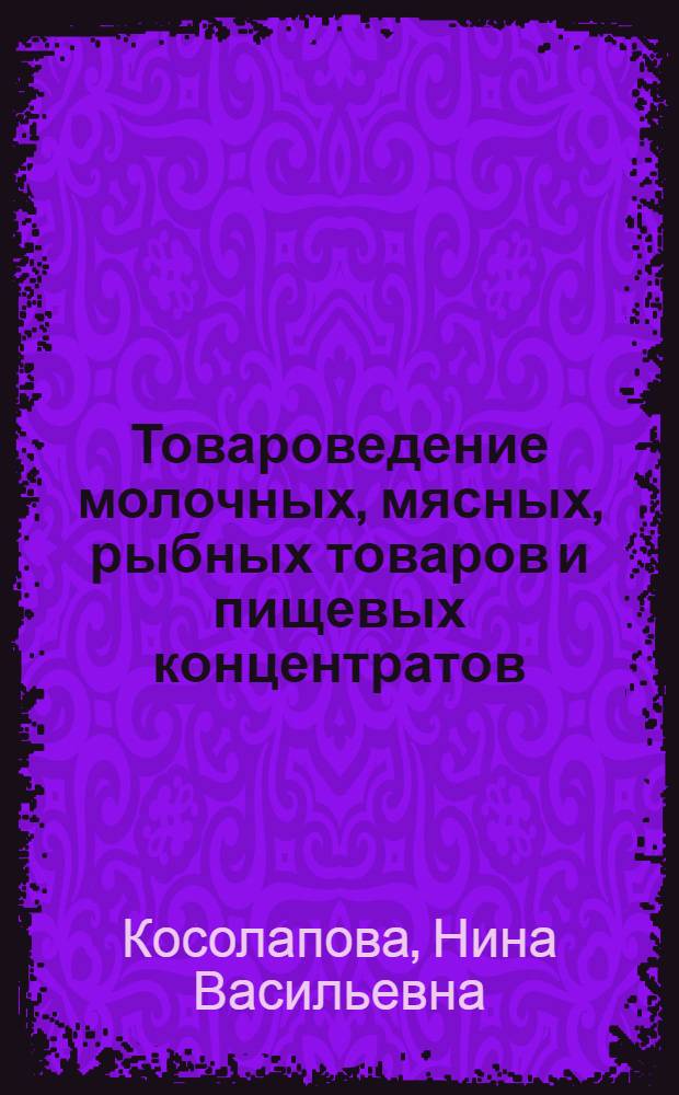 Товароведение молочных, мясных, рыбных товаров и пищевых концентратов : учебное пособие для профессиональной подготовки и повышения квалификации рабочих по профессии "Продавец продовольственных товаров"