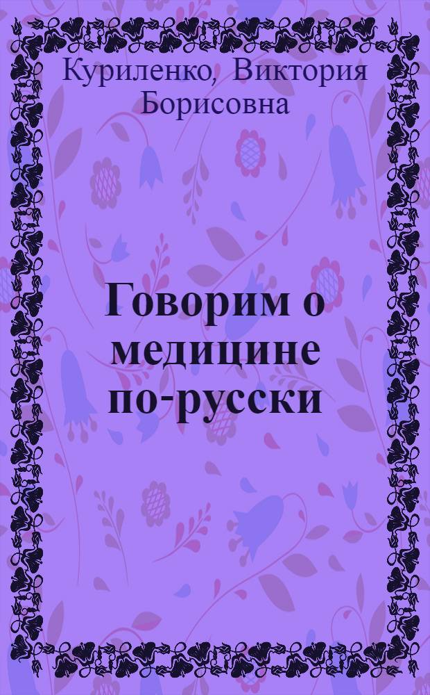 Говорим о медицине по-русски : 2-й сертификационный уровень владения РКИ в учебной и социально-профессиональной макросферах