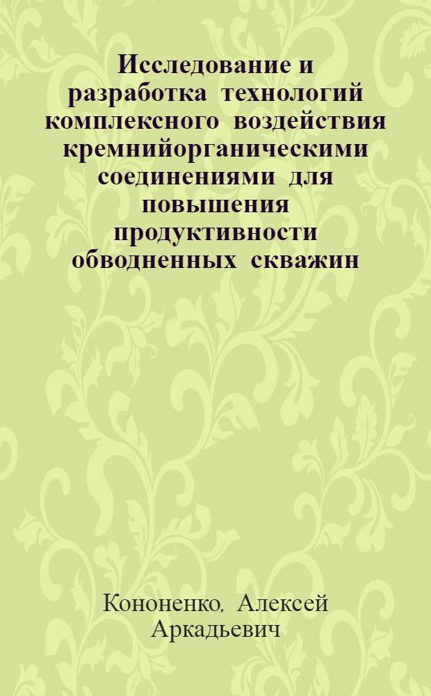 Исследование и разработка технологий комплексного воздействия кремнийорганическими соединениями для повышения продуктивности обводненных скважин : автореферат диссертации на соискание ученой степени к. т. н. : специальность 25.00.17 <Разработка и эксплуатация нефтяных и газовых месторождений>