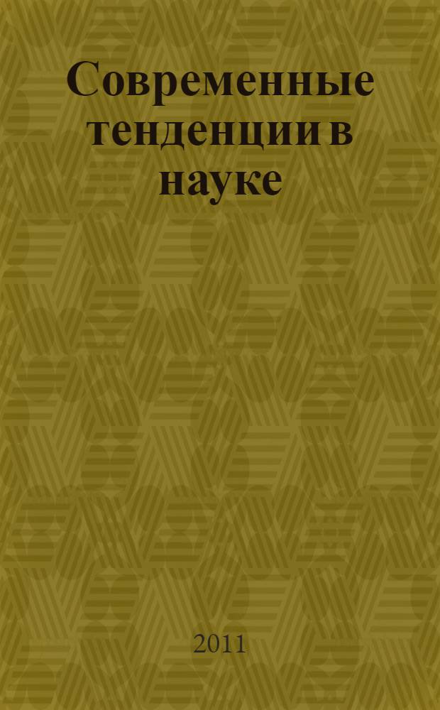 Современные тенденции в науке: новый взгляд : сборник научных трудов по материалам Международной заочной научно-практической конференции, 29 ноября 2011 г. : в 9 ч.