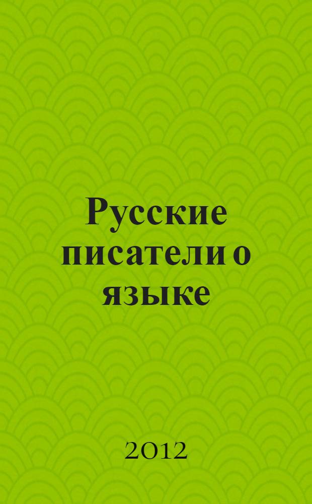 Русские писатели о языке : хрестоматия