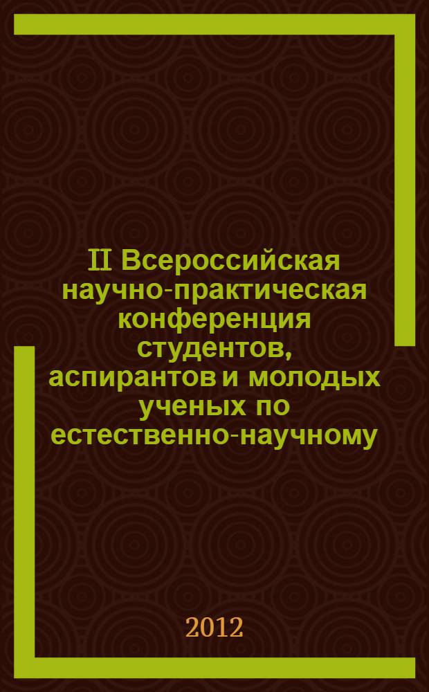 II Всероссийская научно-практическая конференция студентов, аспирантов и молодых ученых по естественно-научному, экономическому, юридическому и социогуманитарному направлениям, 12 апреля 2012 г. Т. 2