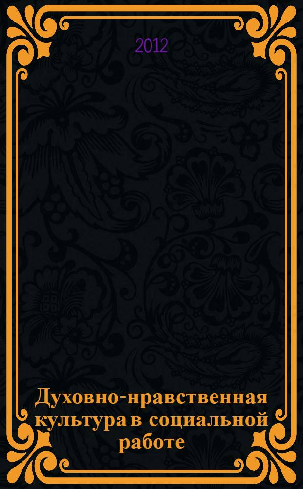 Духовно-нравственная культура в социальной работе : учебно-методическое пособие для студентов 3 курса всех форм обучения направления подготовки бакалавров 040400.62 "Социальная работа"