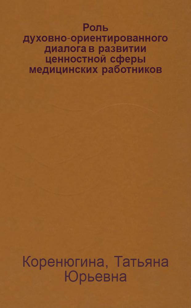 Роль духовно-ориентированного диалога в развитии ценностной сферы медицинских работников : автореферат диссертации на соискание ученой степени к. психол. н. : специальность 19.00.13 <Психол. разв., акмеолог.>