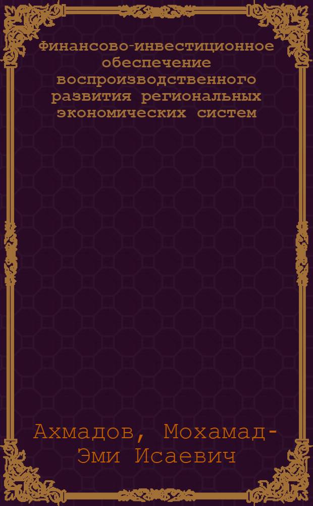 Финансово-инвестиционное обеспечение воспроизводственного развития региональных экономических систем : монография