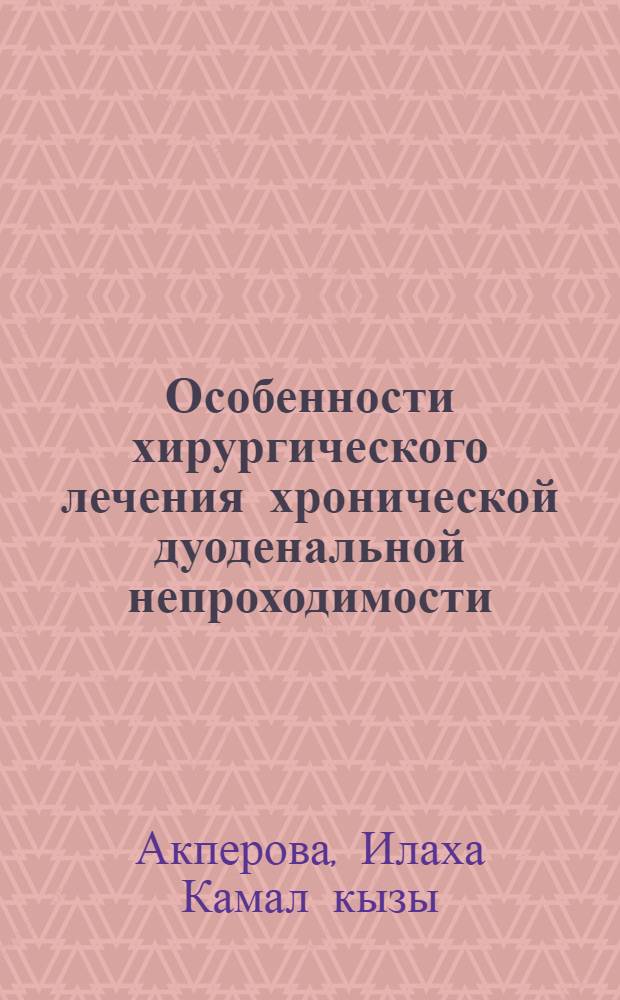 Особенности хирургического лечения хронической дуоденальной непроходимости : автореферат диссертации на соискание ученой степени доктора философии по медицине д.м.н. : специальность 14.00.27