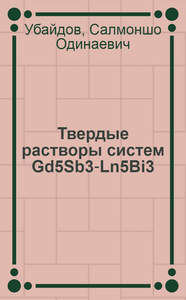 Твердые растворы систем Gd5Sb3-Ln5Bi3 (Ln=Pr,Nd) b Gd4Sb3-Ln4Bi3 (Ln=Pr,Nd,Nb,Yb) : автореферат диссертации на соискание ученой степени к.т.н. : специальность 02.00.04