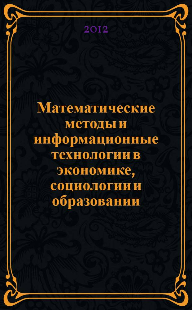 Математические методы и информационные технологии в экономике, социологии и образовании = Mathematical methods and information technologies in economics, sociology and education : XXIX международная научно-техническая конференция (весенняя сессия), апрель 2012 года : сборник статей