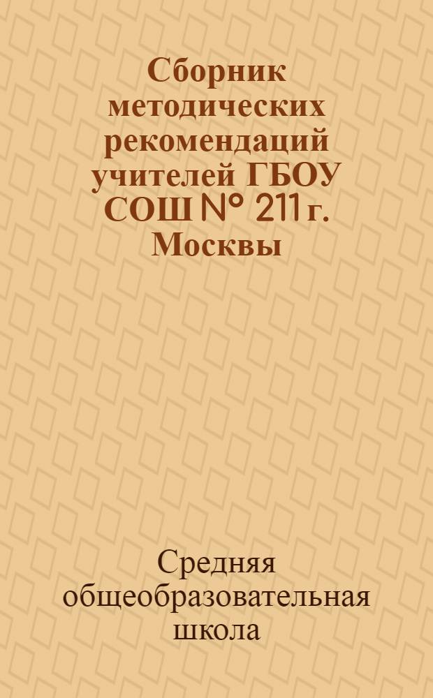 Сборник методических рекомендаций учителей ГБОУ СОШ N° 211 г. Москвы