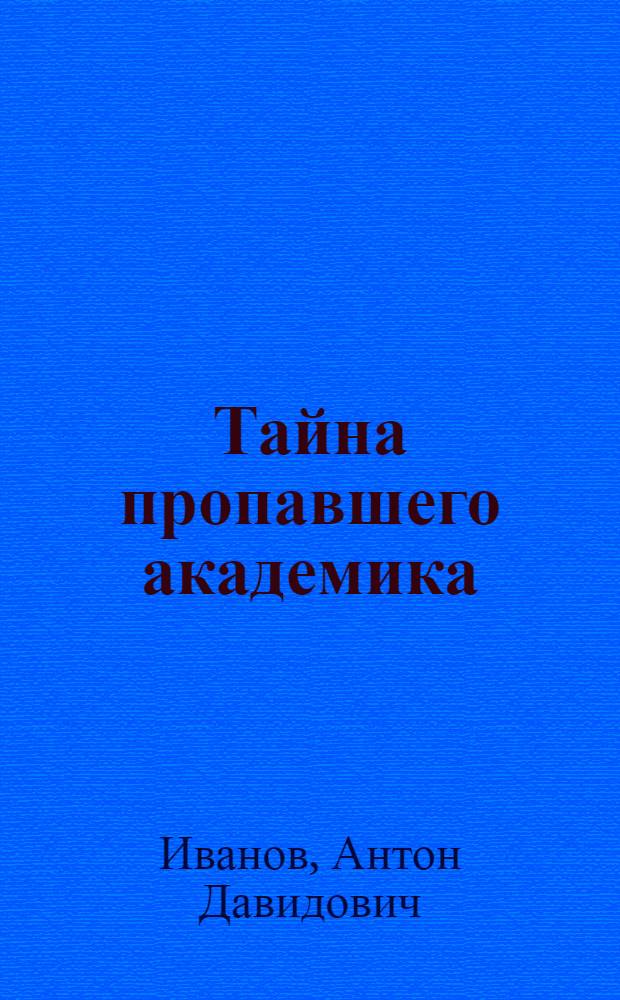 Тайна пропавшего академика : повесть : для среднего школьного возраста