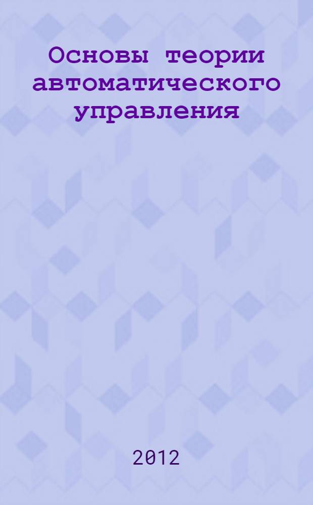 Основы теории автоматического управления : учебное пособие для студентов высших учебных заведений, обучающихся по направлению подготовки "Автоматизация технологических процессов и производств"