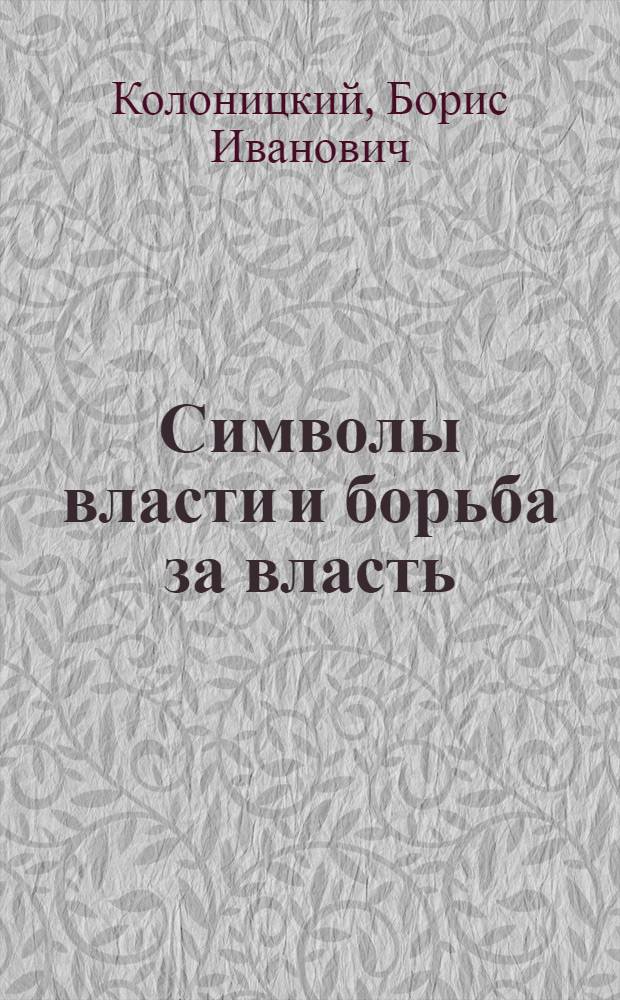 Символы власти и борьба за власть : к изучению политической культуры российской революции 1917 года