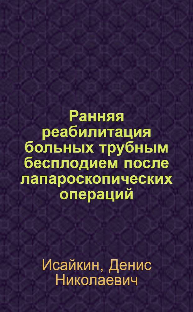 Ранняя реабилитация больных трубным бесплодием после лапароскопических операций : автореферат диссертации на соискание ученой степени к. м. н. : специальность 14.00.01 <акушерство и гинекология>