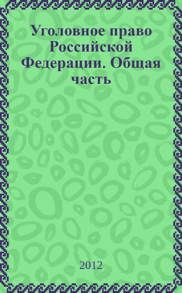 Уголовное право Российской Федерации. Общая часть : учебник для вузов : для студентов высших учебных заведений, обучающихся по направлению "Юриспруденция" и специальности "Юриспруденция"