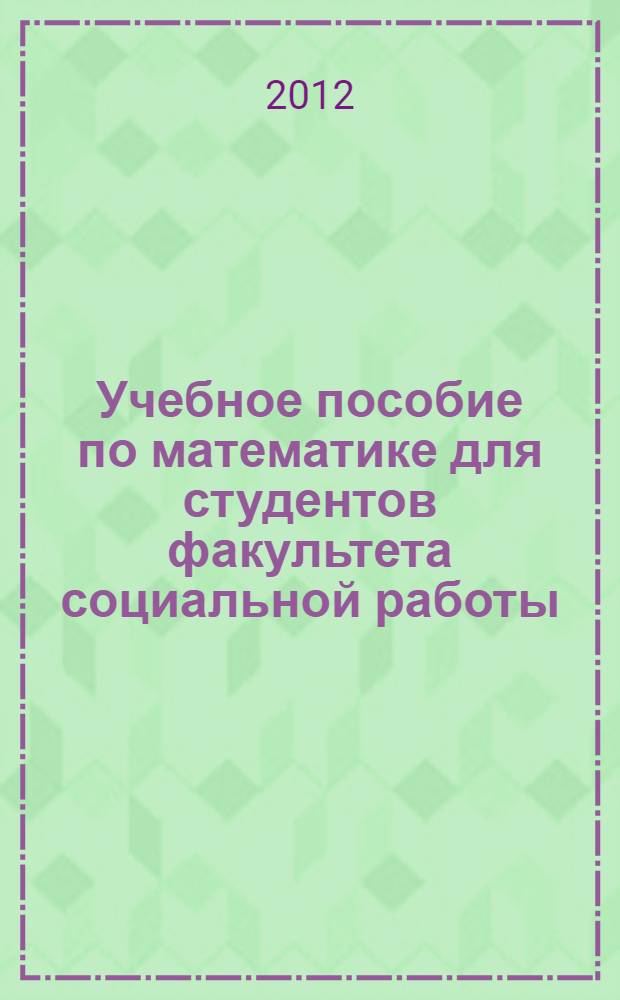 Учебное пособие по математике для студентов факультета социальной работы : по специальности 040400 "Социальная работа"
