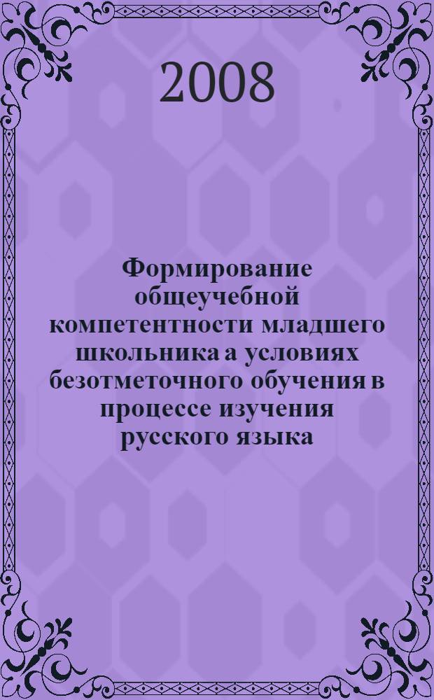 Формирование общеучебной компетентности младшего школьника а условиях безотметочного обучения в процессе изучения русского языка : автореферат диссертации на соискание ученой степени к. п. н. : специальность 13.00.02 <Теория и метод. обуч. и воспит.>